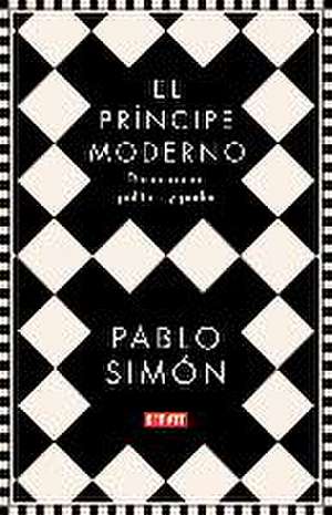 El príncipe moderno : democracia, política y poder de Pablo Simón