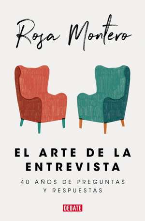 El Arte de la Entrevista: 40 Años de Preguntas Y Respuestas / The Art of the Interview de Rosa Montero