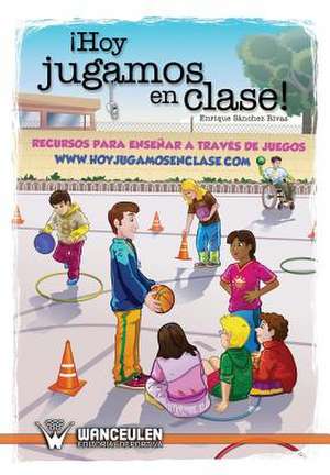 Hoy jugamos en clase: Recursos para enseñar a través de juegos de Enrique Sanchez Rivas