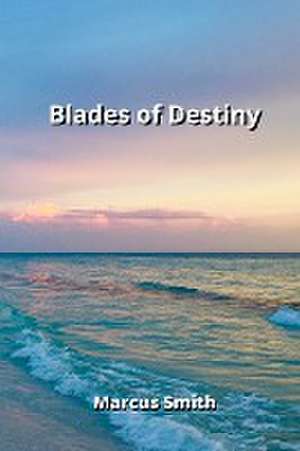 Blades of Destiny de Marcus Smith