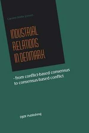 Industrial Relations in Denmark: From Conflict-Based Consensus to Consensus-Based Conflict de Carsten Stroby Jensen