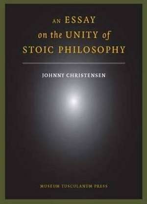 An Essay on the Unity of Stoic Philosophy: Second Edition de Johnny Christensen