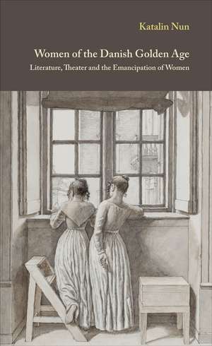 Women of the Danish Golden Age: Literature, Theater and the Emancipation of Women de Katalin Nun