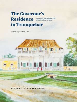 The Governor's Residence in Tranquebar: The House and the Daily Life of Its People, 1750-1845 de Esther Fihl