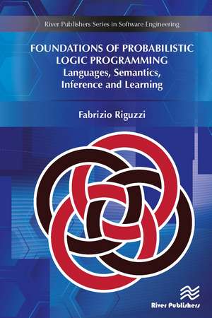 Foundations of Probabilistic Logic Programming: Languages, Semantics, Inference and Learning de Fabrizio Riguzzi