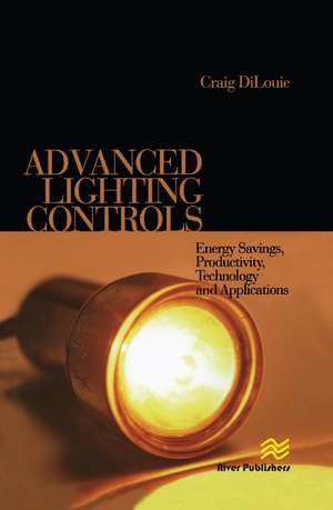 Advanced Lighting Controls: Energy Savings, Productivity, Technology and Applications de Craig DiLouie