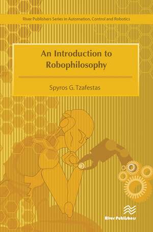 An Introduction to Robophilosophy Cognition, Intelligence, Autonomy, Consciousness, Conscience, and Ethics de Spyros G. Tzafestas