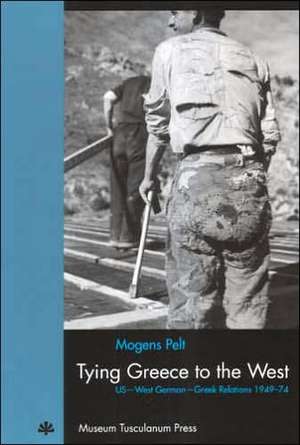 Tying Greece to the West – US–West German–Greek Relations 1949–74 de Mogens Pelt