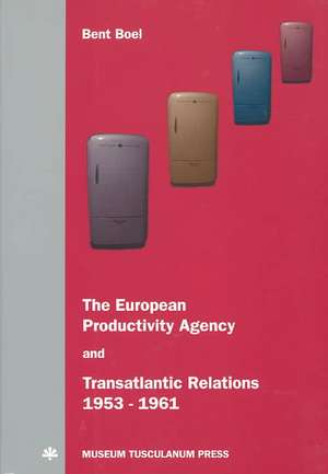 The European Productivity Agency and Transatlantic Relations 1953-1961 de Bent Boel