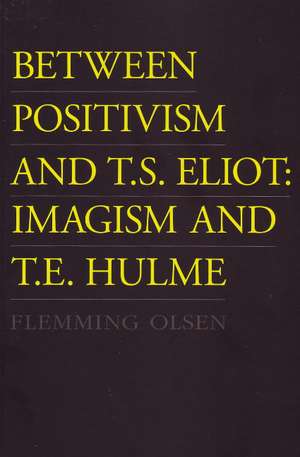 Between Positivism & T S Eliot: Imagism & T E Hulme de Flemming Olsen