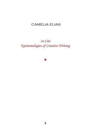 In Cite: Epistemologies of Creative Writing de Camelia Elias