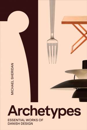 Archetypes: Essential Works of Danish Design de Michael Sheridan