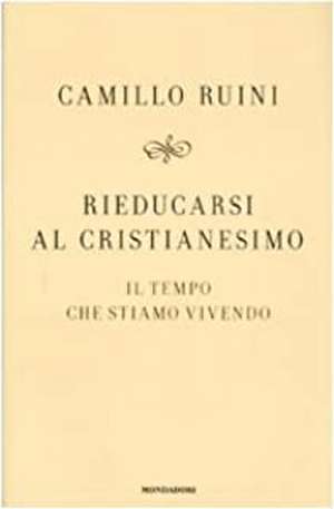 Rieducarsi al cristianesimo. Il tempo che stiamo vivendo de Camillo Ruini