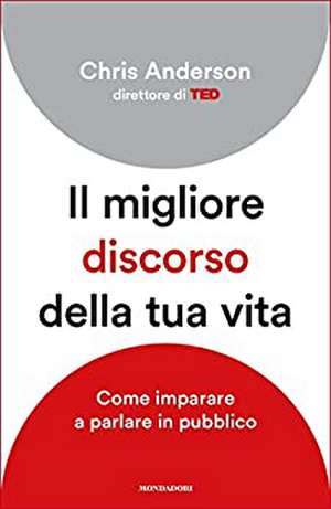 Il migliore discorso della tua vita. Come imparare a parlare in pubblico de Chris Anderson