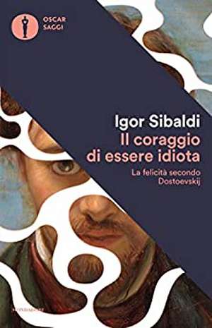 Il coraggio di essere idiota. La felicità secondo Dostoevskij de Igor Sibaldi