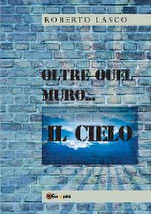 Oltre quel muro...il Cielo de Roberto Lasco