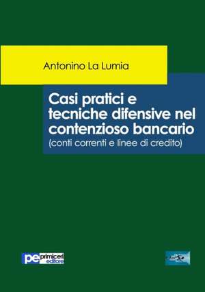 Casi pratici e tecniche difensive nel contenzioso bancario de Antonino La Lumia