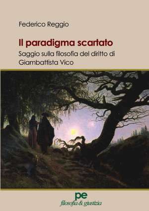 Il paradigma scartato. Saggio sulla filosofia del diritto di Giambattista Vico de Federico Reggio