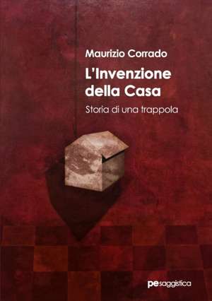 L'invenzione della casa. Storia di una trappola de Maurizio Corrado