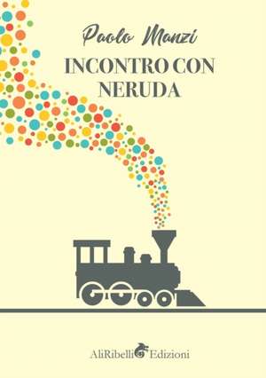 Incontro con Neruda de Paolo Manzi