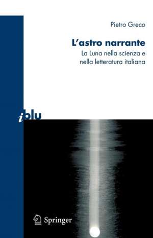 L'astro narrante: La Luna nella scienza e nella letteratura italiana de Pietro Greco