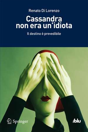 Cassandra non era un'idiota: Il destino è prevedibile de Renato Di Lorenzo