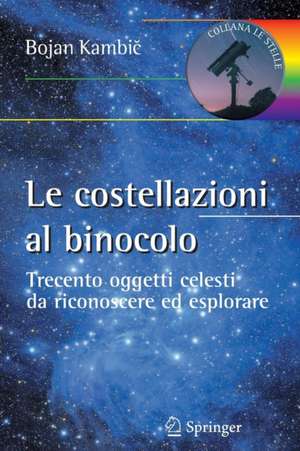 Le costellazioni al binocolo: Trecento oggetti celesti da riconoscere ed esplorare de Bojan Kambic