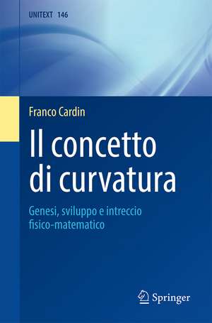 Il concetto di curvatura: Genesi, sviluppo e intreccio fisico-matematico de Franco Cardin