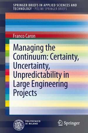 Managing the Continuum: Certainty, Uncertainty, Unpredictability in Large Engineering Projects de Franco Caron