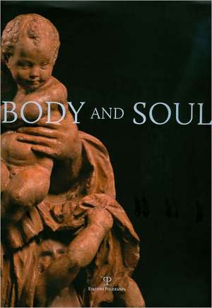 Body and Soul: Masterpieces of Italian Renaissance and Baroque Sculpture de Andrea Bacchi