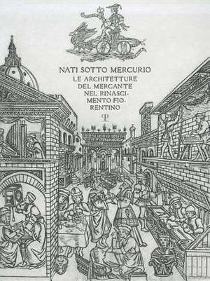 Nati Sotto Mercurio: Le Architetture del Mercante Nel Rinascimento Fiorentino de Donata Battilotti