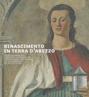 Rinascimento In Terra D'Arezzo: Da Beato Angelico E Piero Della Francesca A Bartolomeo Della Gatta E Luca Signorelli In Val Di Chiana de Liletta Fornasari