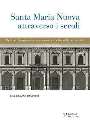 Santa Maria Nuova Attraverso I Secoli: Assistenza, Scienza E Arte Nell'ospedale Dei Fiorentini de Giancarlo Landini