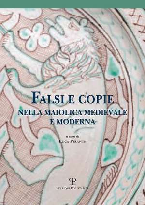 Falsi E Copie Nella Maiolica Medievale E Moderna: Modelli, Tecniche, Diffusione, Gusto, Riconoscibilita de Francesca Joppolo