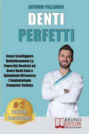 Denti Perfetti: Come Sconfiggere Definitivamente La Paura Del Dentista ed Avere Denti Sani e Splendenti Attraverso L'Implantologia Com de Antonio Palladino