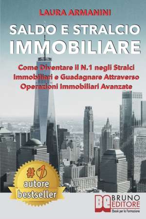 Saldo E Stralcio Immobiliare: Come Diventare il N.1 negli Stralci Immobiliari e Guadagnare Attraverso Operazioni Immobiliari Avanzate de Laura Armanini