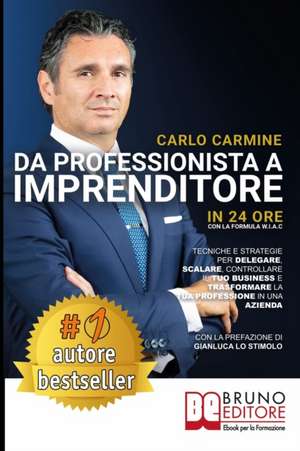 Da Professionista A Imprenditore - In 24 Ore Con La Formula W.I.A.C: Tecniche e Strategie per Delegare, Scalare, Controllare il tuo Business e Trasfor de Carlo Carmine