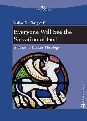 Everyone Will See the Salvation of God: Studies in Lukan Theology de Leslaw Daniel Chrupcala