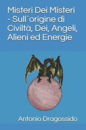 Misteri Dei Misteri - Sull`origine di Civiltà, Dei, Angeli, Alieni ed Energie de Antonio Dragossido