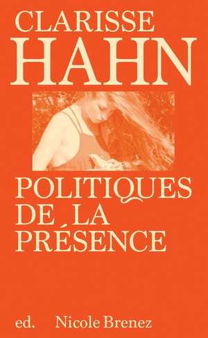 Clarisse Hahn: Politiques de la Présence de Nicole Brenez