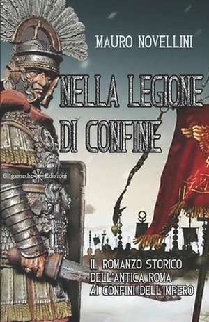 Nella legione di confine: il romanzo storico dell'antica Roma ai confini dell'Impero de Mauro Novellini