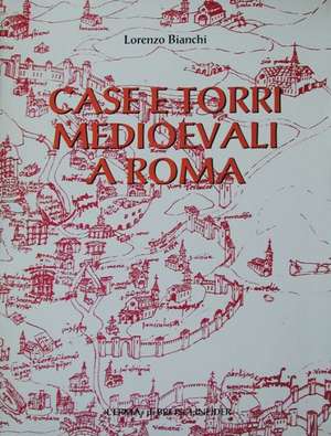 Case E Torri Medioevali a Roma: Vol. I. Documentazione, Storia E Sopravvivenza Di Edifici Medioevali Nel Tessuto Urbano Di Roma de Lorenzo Bianchi