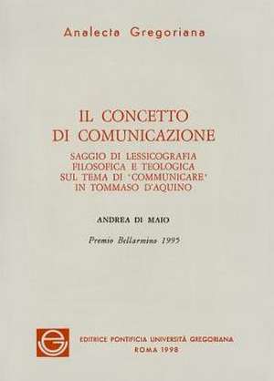 Concetto Di Comunicazione: Saggi Di Lessiocologia Filosofica E Teologia Sul Tema Di Comunicare in Tommaso D'Aquino de A. Di Maio