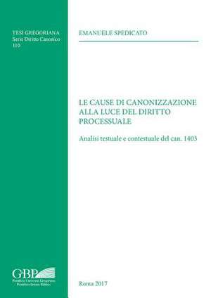 Le Cause Di Canonizzazione Alla Luce del Diritto Processuale: Analisi Testuale E Contestuale del Can, 1403 de Emanuele Spedicato