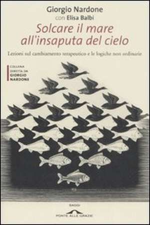 Solcare il mare all'insaputa del cielo. Lezioni sul cambiamento terapeutico e le logiche non ordinarie de Elisa Balbi