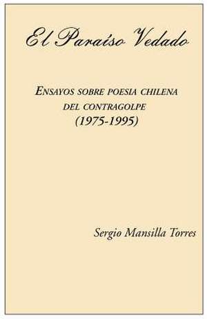 El Paraiso Vedado. Ensayos Sobre Poesia Chilena del Contragolpe (1975-1995) de Sergio Mansilla