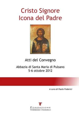 Cristo Signore Icona del Padre - Atti del Convegno - Abbazia di Santa Maria di Pulsano - 5-6 ottobre 2012 de Fondazione Tommaso Federici