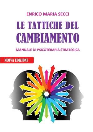 Le Tattiche del Cambiamento - Manuale di Psicoterapia Strategica de Enrico Maria Secci