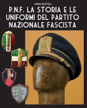 P.N.F. La storia e le uniformi del Partito Nazionale Fascista de Carlo Rastrelli