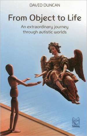 From Object to Life: An Extraordinary Journey Through Austistic Worlds de David Duncan